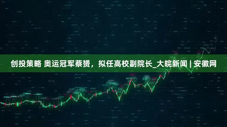 创投策略 奥运冠军蔡赟，拟任高校副院长_大皖新闻 | 安徽网