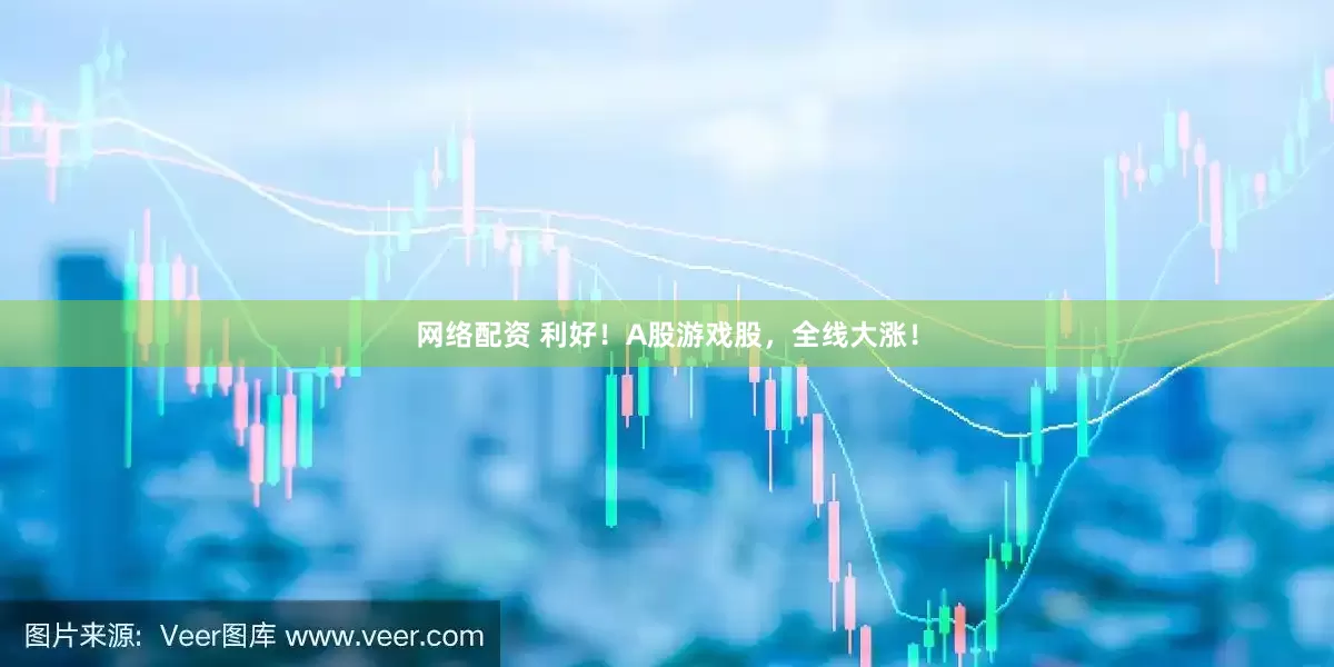 网络配资 利好！A股游戏股，全线大涨！