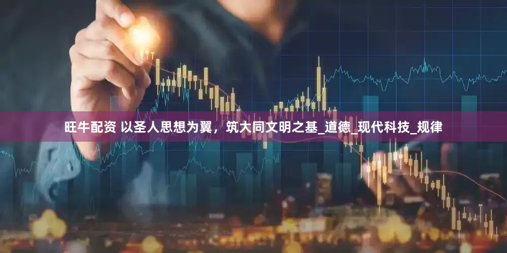 旺牛配资 以圣人思想为翼，筑大同文明之基_道德_现代科技_规律