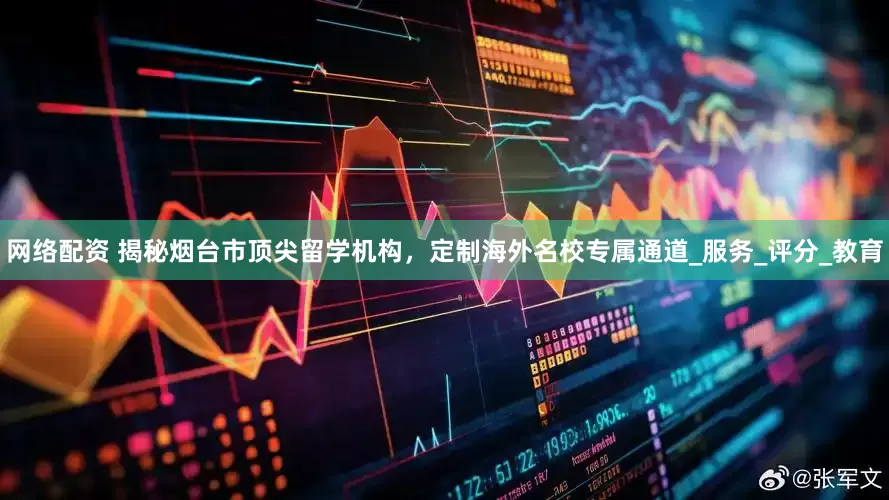 网络配资 揭秘烟台市顶尖留学机构，定制海外名校专属通道_服务_评分_教育