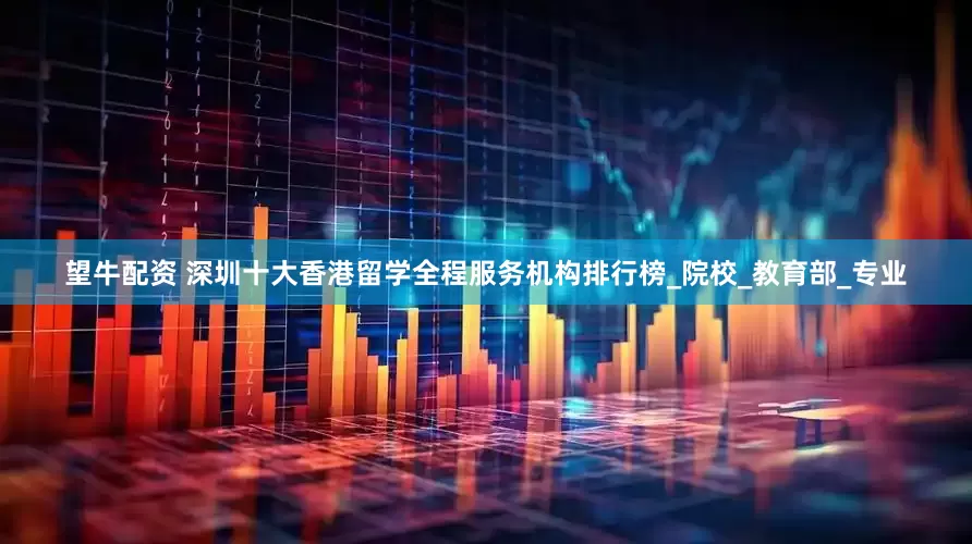 望牛配资 深圳十大香港留学全程服务机构排行榜_院校_教育部_专业