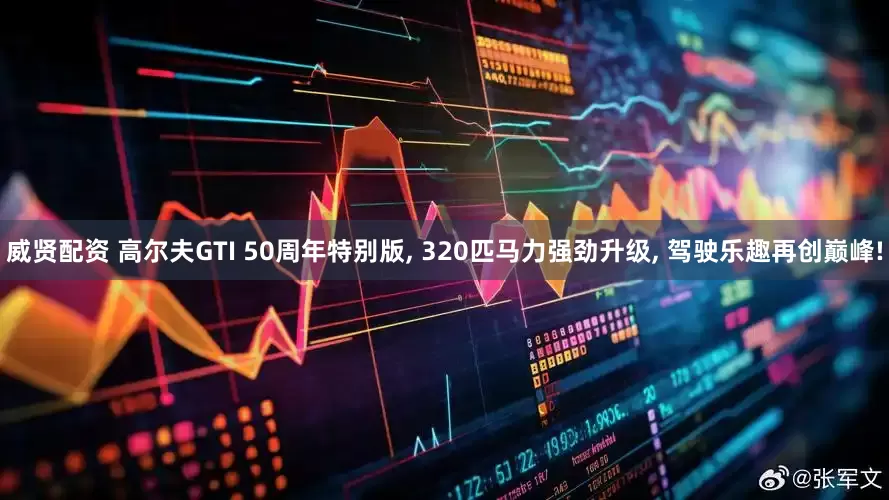 威贤配资 高尔夫GTI 50周年特别版, 320匹马力强劲升级, 驾驶乐趣再创巅峰!