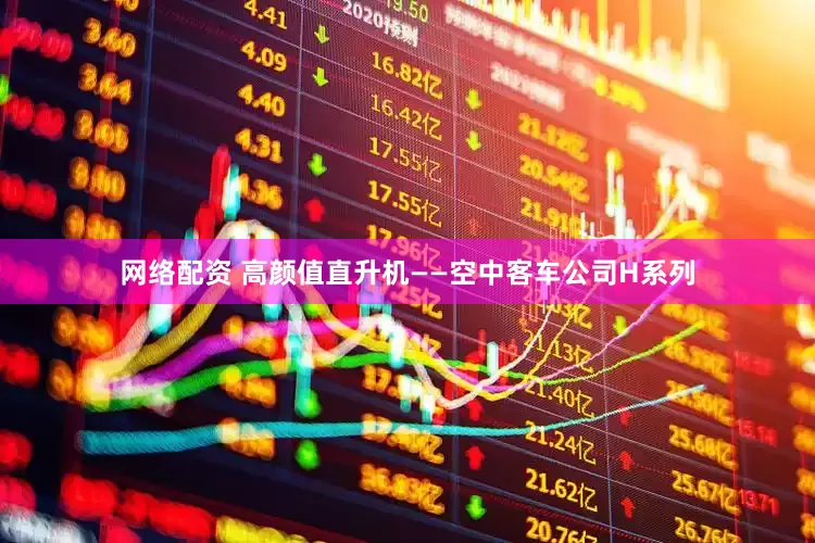 网络配资 高颜值直升机——空中客车公司H系列