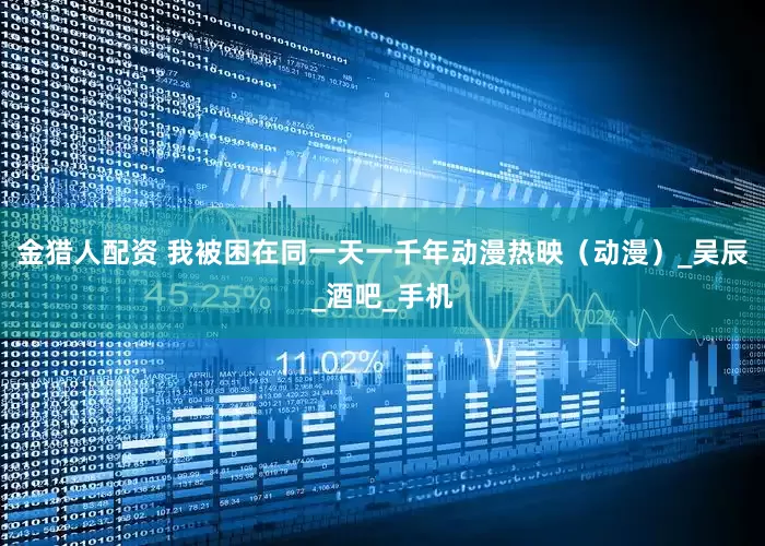 金猎人配资 我被困在同一天一千年动漫热映（动漫）_吴辰_酒吧_手机