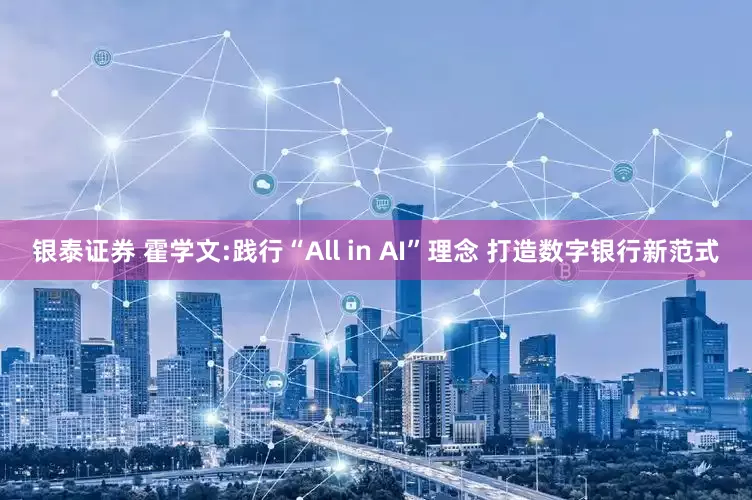 银泰证券 霍学文:践行“All in AI”理念 打造数字银行新范式
