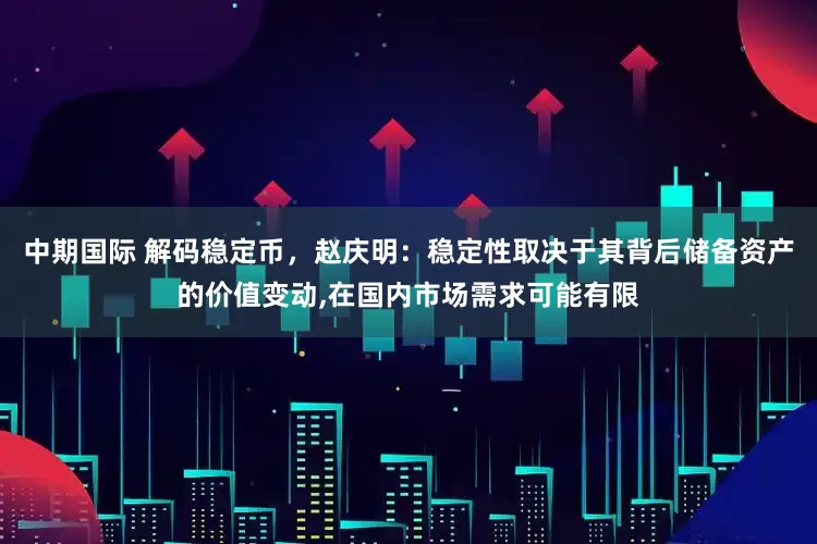 中期国际 解码稳定币，赵庆明：稳定性取决于其背后储备资产的价值变动,在国内市场需求可能有限