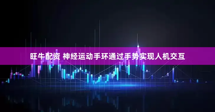 旺牛配资 神经运动手环通过手势实现人机交互