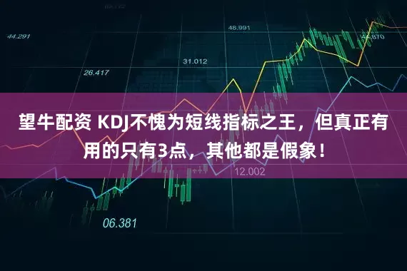 望牛配资 KDJ不愧为短线指标之王，但真正有用的只有3点，其他都是假象！