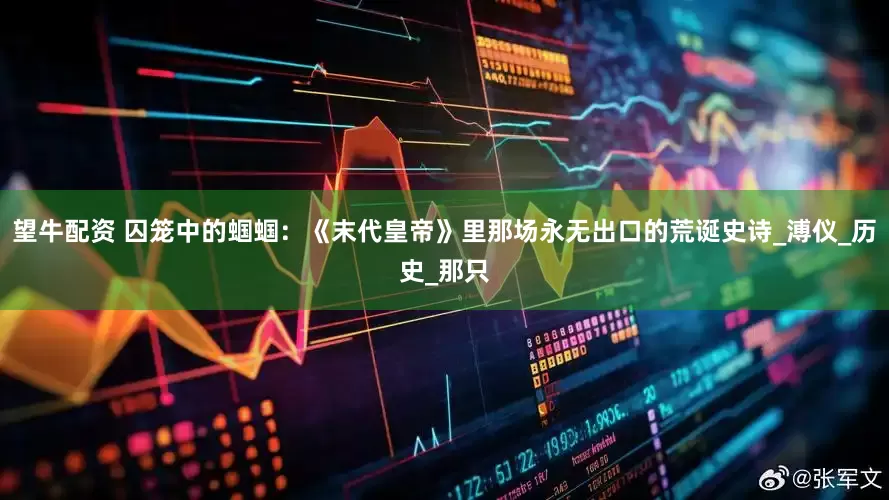 望牛配资 囚笼中的蝈蝈：《末代皇帝》里那场永无出口的荒诞史诗_溥仪_历史_那只