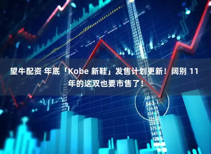 望牛配资 年底「Kobe 新鞋」发售计划更新！阔别 11 年的这双也要市售了！