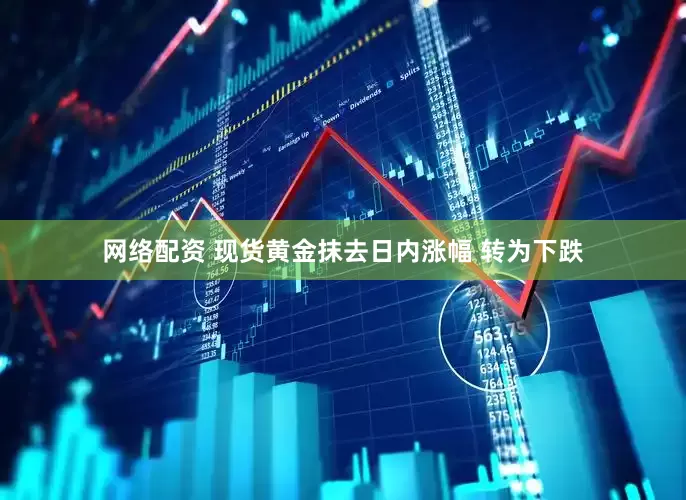 网络配资 现货黄金抹去日内涨幅 转为下跌