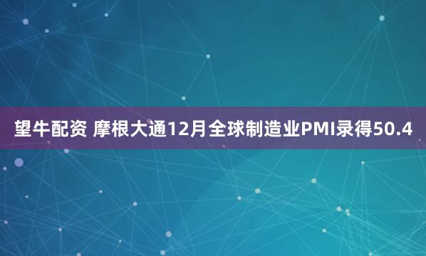 望牛配资 摩根大通12月全球制造业PMI录得50.4