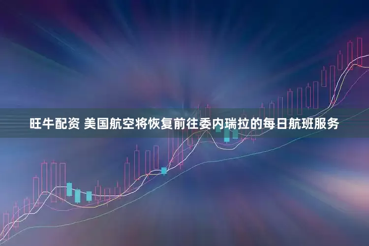 旺牛配资 美国航空将恢复前往委内瑞拉的每日航班服务