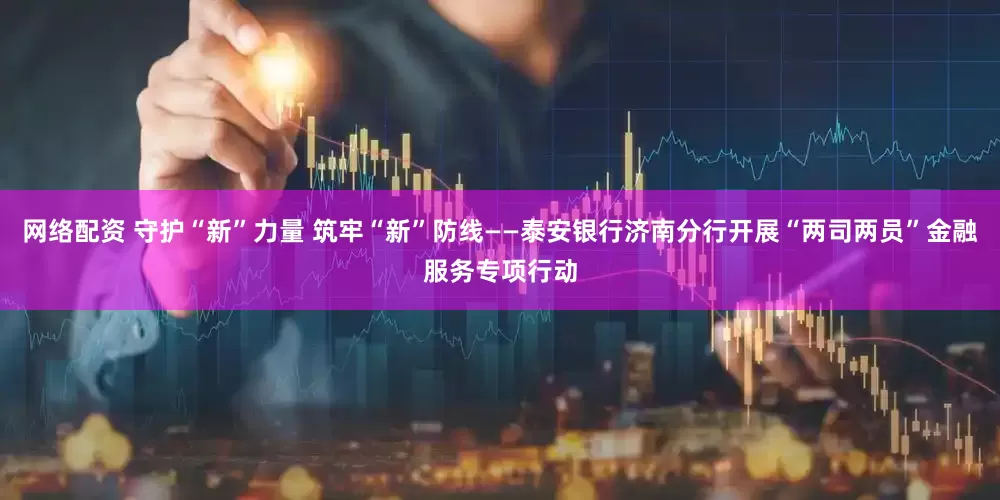 网络配资 守护“新”力量 筑牢“新”防线——泰安银行济南分行开展“两司两员”金融服务专项行动