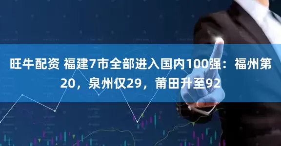 旺牛配资 福建7市全部进入国内100强：福州第20，泉州仅29，莆田升至92